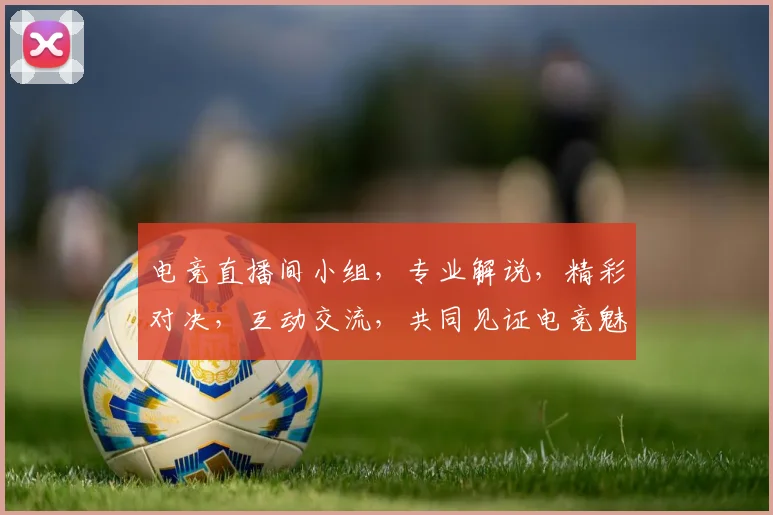 电竞直播间小组，专业解说，精彩对决，互动交流，共同见证电竞魅力，不容错过