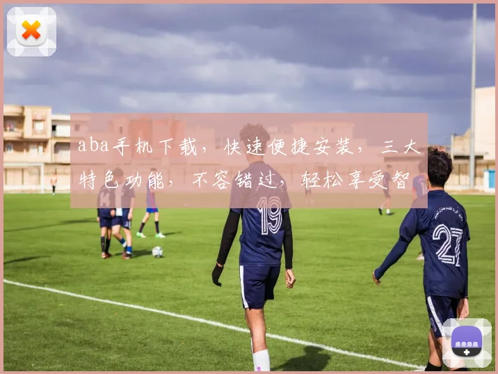 aba手机下载，快速便捷安装，三大特色功能，不容错过，轻松享受智能生活