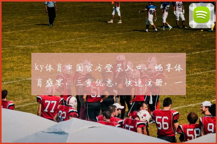ky体育中国官方登录入口，畅享体育盛宴，三重优惠，快速注册，一触即达