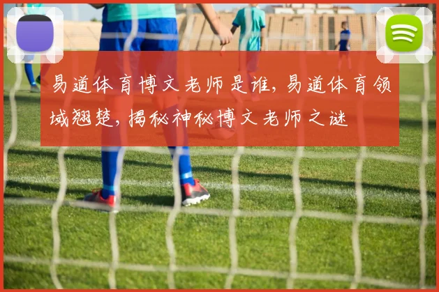易道体育博文老师是谁,易道体育领域翘楚,揭秘神秘博文老师之谜