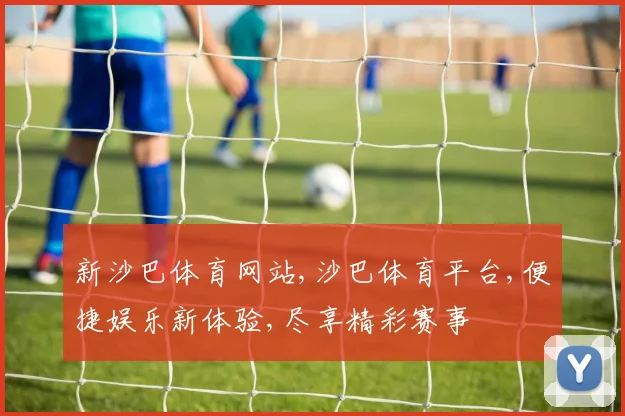 新沙巴体育网站,沙巴体育平台,便捷娱乐新体验,尽享精彩赛事