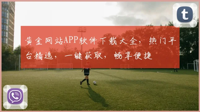 黄金网站APP软件下载大全，热门平台精选，一键获取，畅享便捷