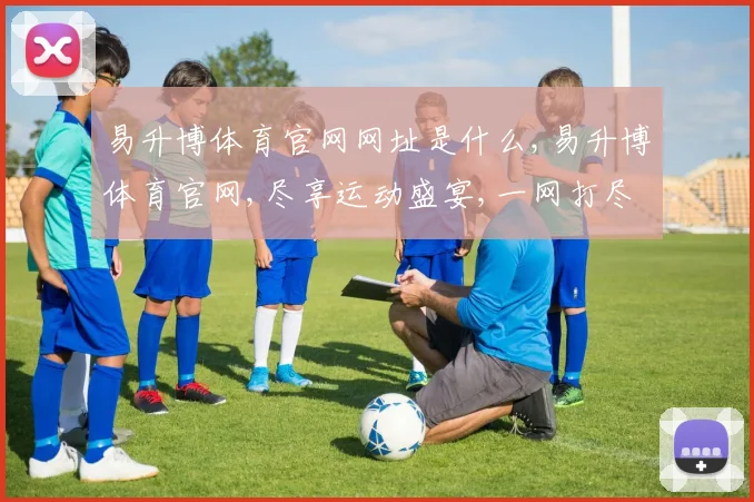 易升博体育官网网址是什么,易升博体育官网,尽享运动盛宴,一网打尽