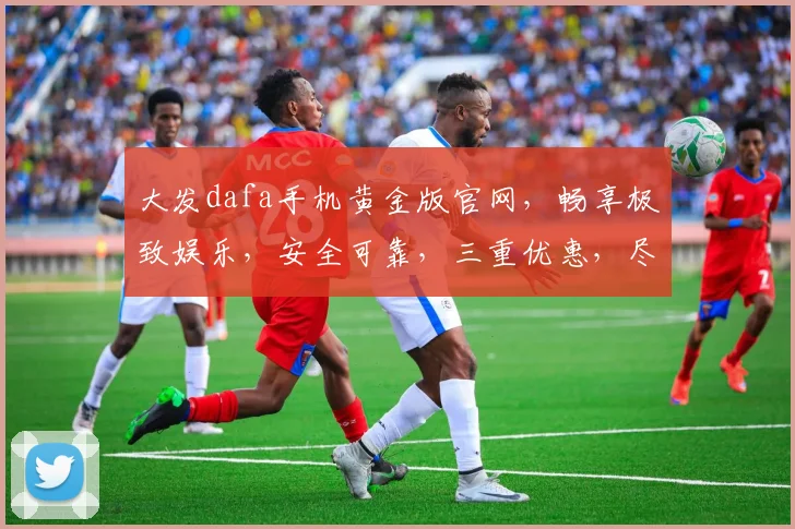 大发dafa手机黄金版官网，畅享极致娱乐，安全可靠，三重优惠，尽在官网逗逗逗